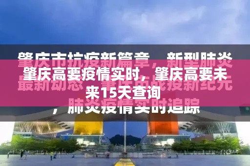 肇庆高要疫情实时,肇庆高要未来15天查询