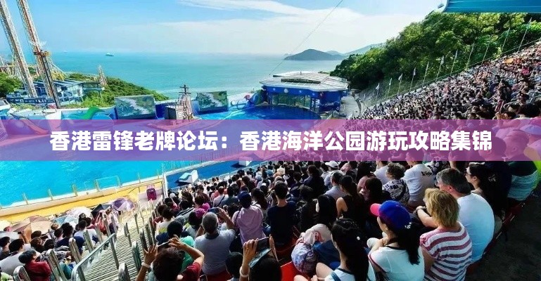 香港雷锋老牌论坛:香港海洋公园游玩攻略集锦