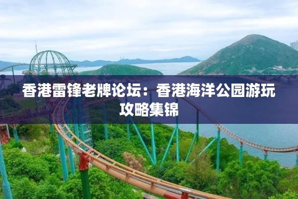 香港雷锋老牌论坛:香港海洋公园游玩攻略集锦