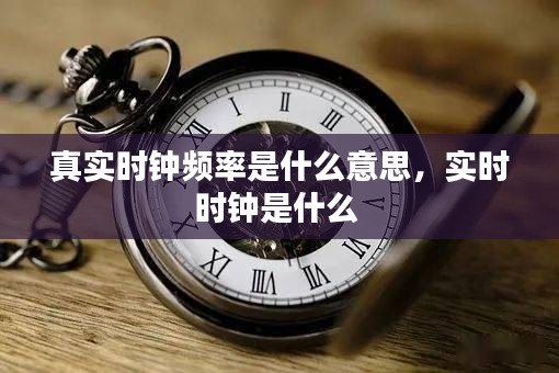 真实时钟频率是什么意思,实时时钟是什么