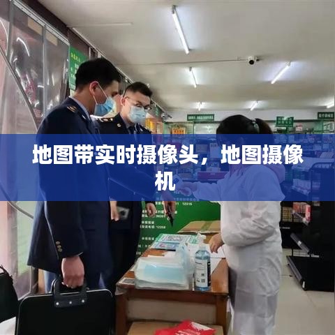 地图带实时摄像头,地图摄像机