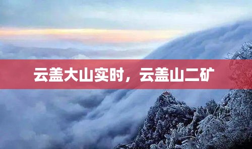 云盖大山实时,云盖山二矿