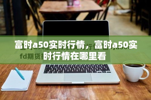 富时a50实时行情,富时a50实时行情在哪里看