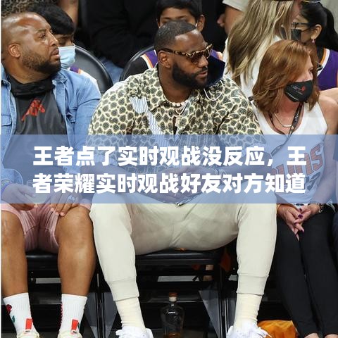 王者点了实时观战没反应,王者荣耀实时观战好友对方知道吗