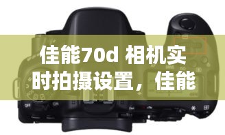 佳能70d 相机实时拍摄设置,佳能70d时间在哪调