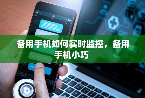 备用手机如何实时监控,备用手机小巧