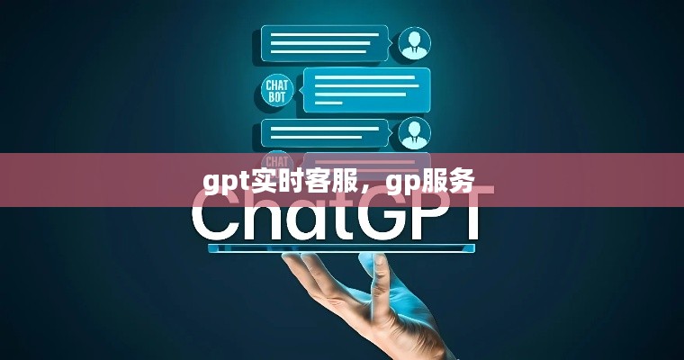 gpt实时客服,gp服务