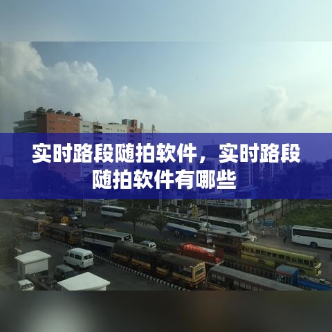 实时路段随拍软件,实时路段随拍软件有哪些