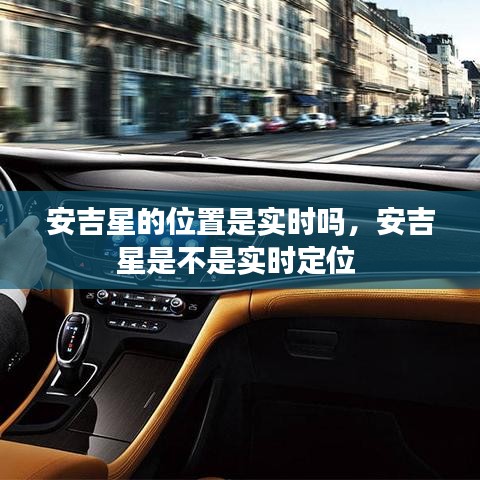 安吉星的位置是实时吗,安吉星是不是实时定位