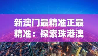 新澳门最精准正最精准:探索珠港澳大湾区的机遇