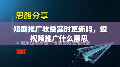 短剧推广收益实时更新吗,短视频推广什么意思