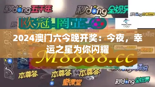 2024澳门六今晚开奖:今夜,幸运之星为你闪耀