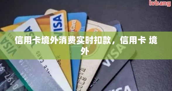 信用卡境外消费实时扣款,信用卡 境外