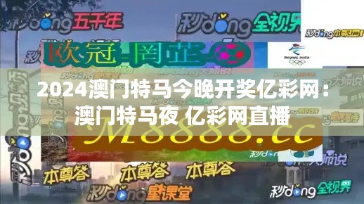2024澳门特马今晚开奖亿彩网:澳门特马夜 亿彩网直播