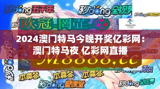 2024澳门特马今晚开奖亿彩网:澳门特马夜 亿彩网直播