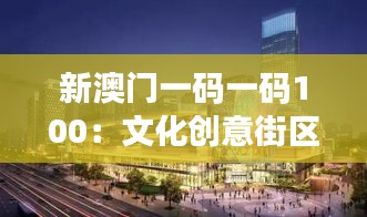 新澳门一码一码100:文化创意街区新发现