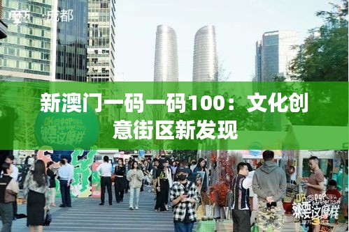 新澳门一码一码100:文化创意街区新发现