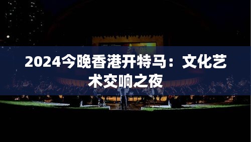 2024今晚香港开特马:文化艺术交响之夜