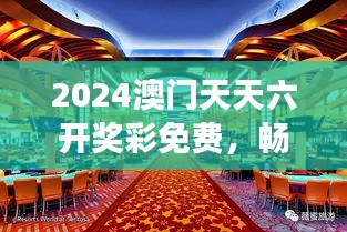 2024澳门天天六开奖彩免费,畅游赌城澳门的独特休闲方式