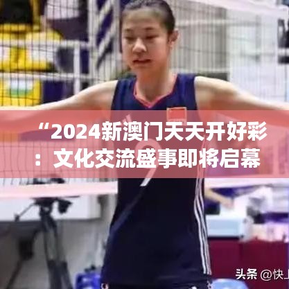 “2024新澳门天天开好彩:文化交流盛事即将启幕”