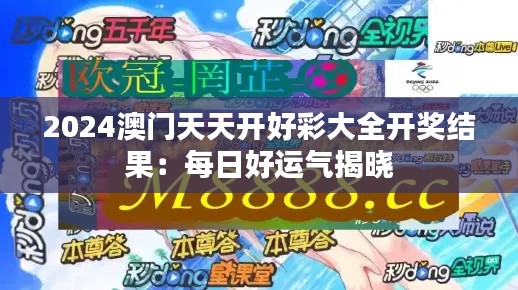 2024澳门天天开好彩大全开奖结果:每日好运气揭晓