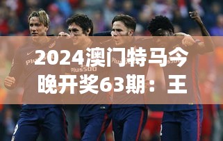 2024澳门特马今晚开奖63期:王者争霸,马竞风采