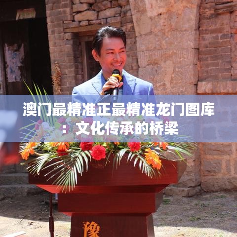 澳门最精准正最精准龙门图库:文化传承的桥梁