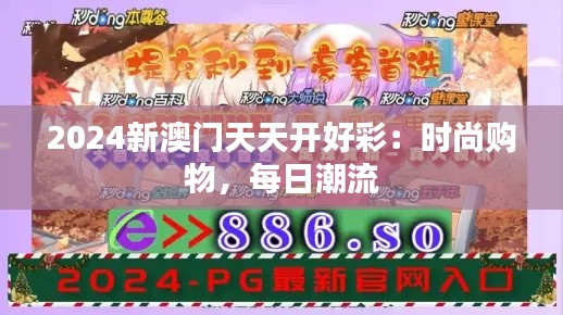 2024新澳门天天开好彩:时尚购物,每日潮流