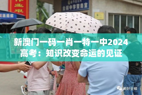 新澳门一码一肖一特一中2024高考:知识改变命运的见证