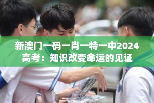 新澳门一码一肖一特一中2024高考:知识改变命运的见证