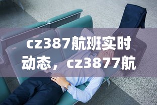 cz387航班实时动态,cz3877航班动态