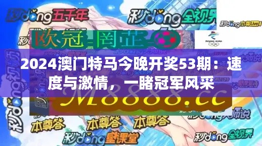 2024澳门特马今晚开奖53期:速度与激情,一睹冠军风采