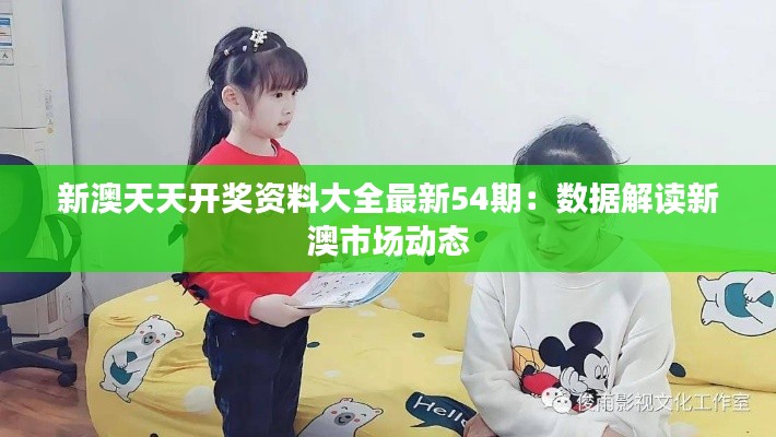 新澳天天开奖资料大全最新54期:数据解读新澳市场动态