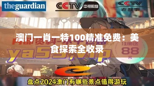 澳门一肖一特100精准免费:美食探索全收录