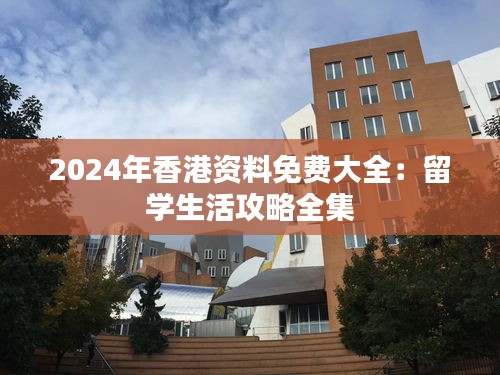 2024年香港资料免费大全:留学生活攻略全集