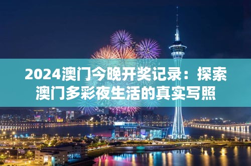 2024澳门今晚开奖记录:探索澳门多彩夜生活的真实写照