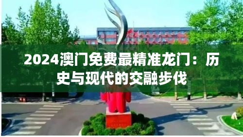 2024澳门免费最精准龙门:历史与现代的交融步伐