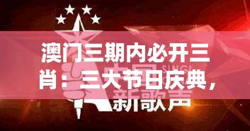 澳门三期内必开三肖:三大节日庆典,精彩连连看