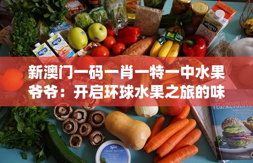 新澳门一码一肖一特一中水果爷爷:开启环球水果之旅的味蕾