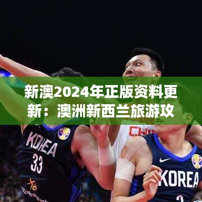 新澳2024年正版资料更新:澳洲新西兰旅游攻略大全