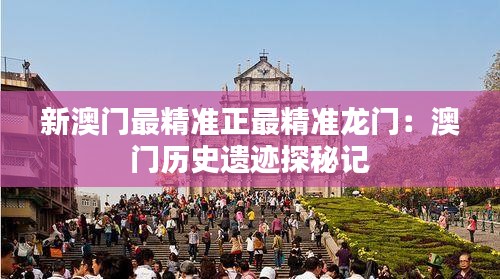 新澳门最精准正最精准龙门:澳门历史遗迹探秘记