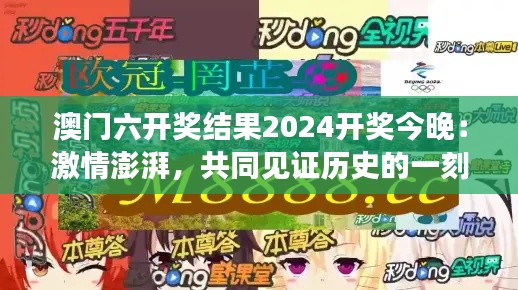 澳门六开奖结果2024开奖今晚:激情澎湃,共同见证历史的一刻