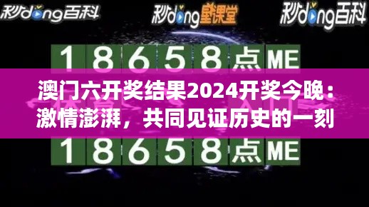 澳门六开奖结果2024开奖今晚:激情澎湃,共同见证历史的一刻