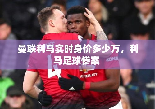 曼联利马实时身价多少万,利马足球惨案