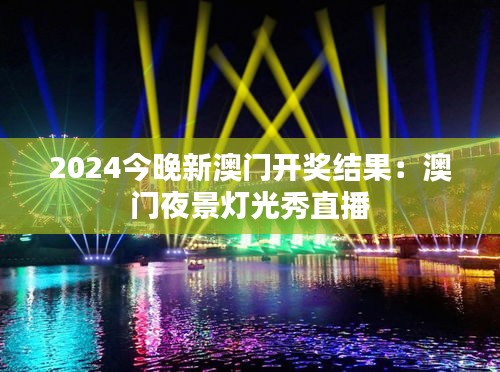 2024今晚新澳门开奖结果:澳门夜景灯光秀直播