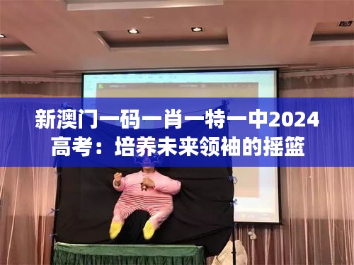 新澳门一码一肖一特一中2024高考:培养未来领袖的摇篮