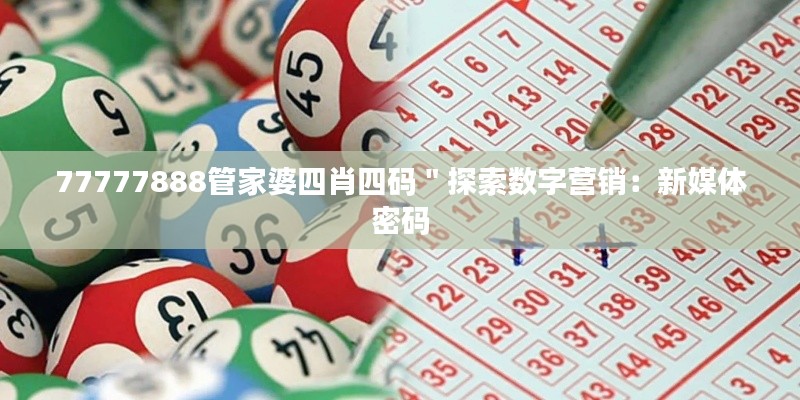 77777888管家婆四肖四码"探索数字营销:新媒体密码