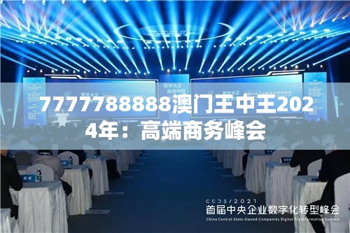 7777788888澳门王中王2024年:高端商务峰会