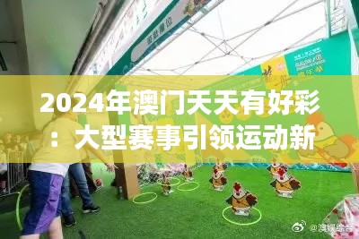 2024年澳门天天有好彩:大型赛事引领运动新风尚