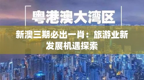 新澳三期必出一肖:旅游业新发展机遇探索